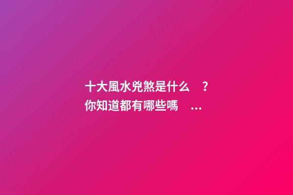 十大風水兇煞是什么？你知道都有哪些嗎？